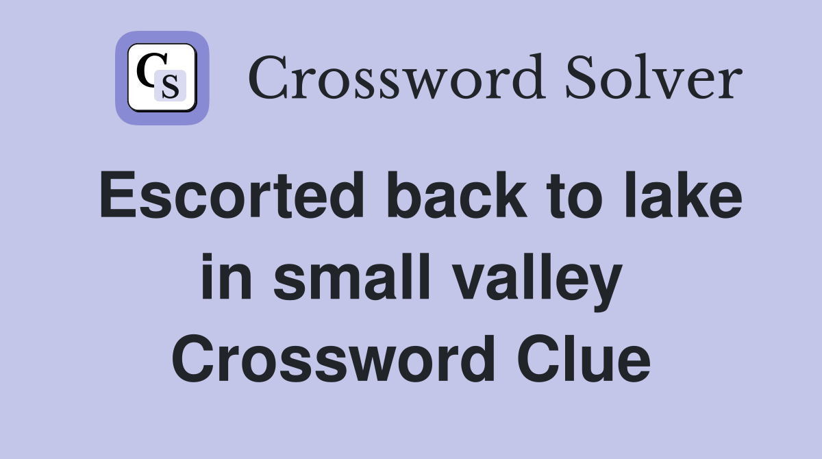 Escorted back to lake in small valley Crossword Clue