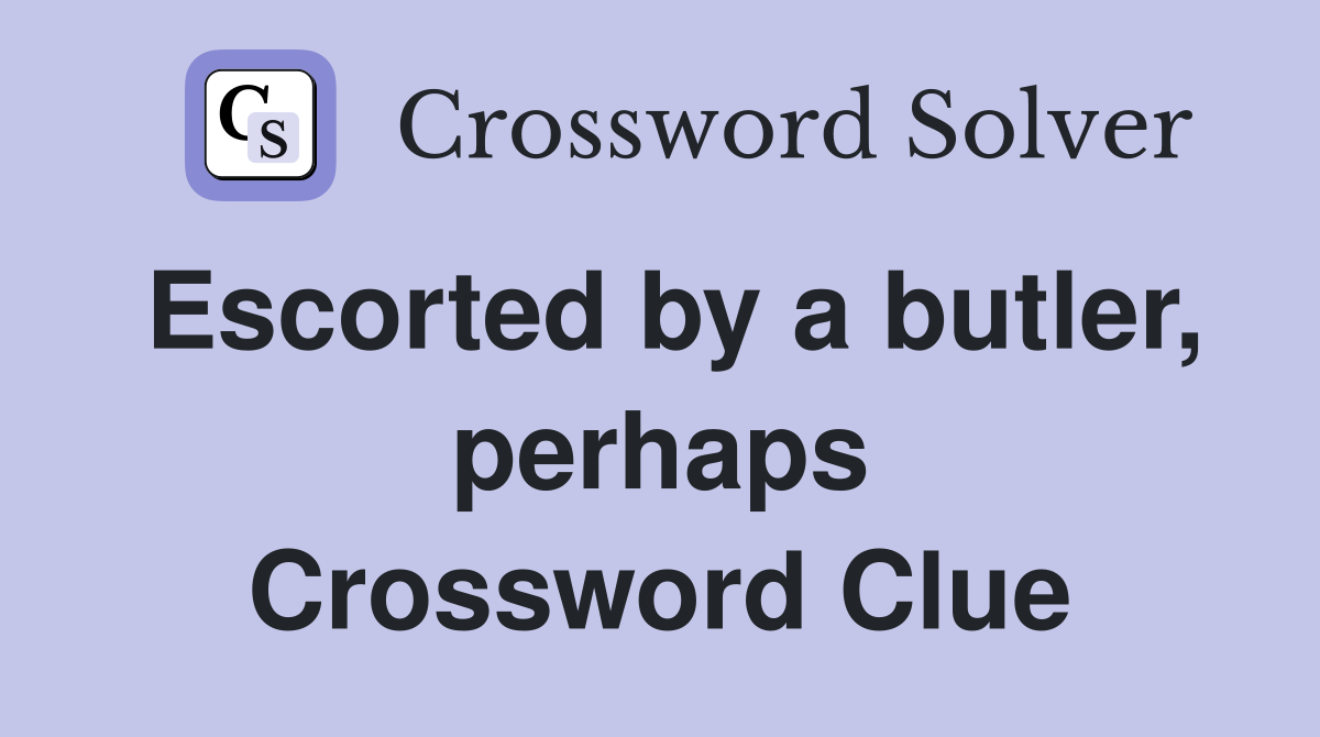 Escorted by a butler, perhaps Crossword Clue