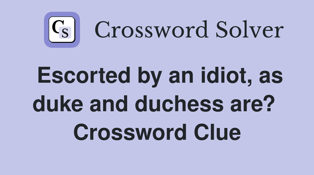 Escorted by an idiot, as duke and duchess are?  Crossword Clue