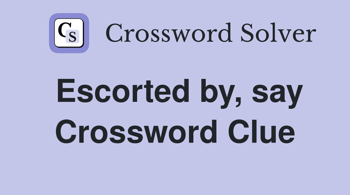 Escorted by, say Crossword Clue