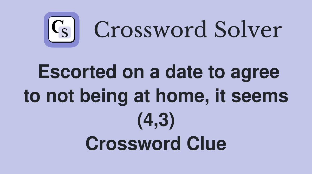 Escorted on a date to agree to not being at home, it seems (4,3) Crossword Clue