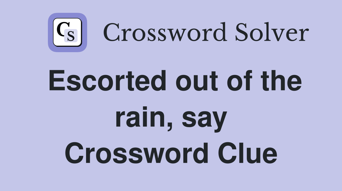 Escorted out of the rain, say Crossword Clue