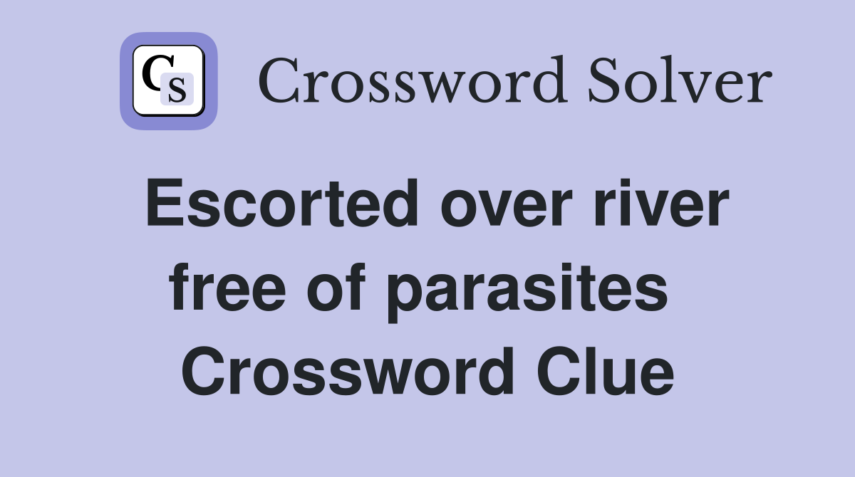 Escorted over river free of parasites  Crossword Clue