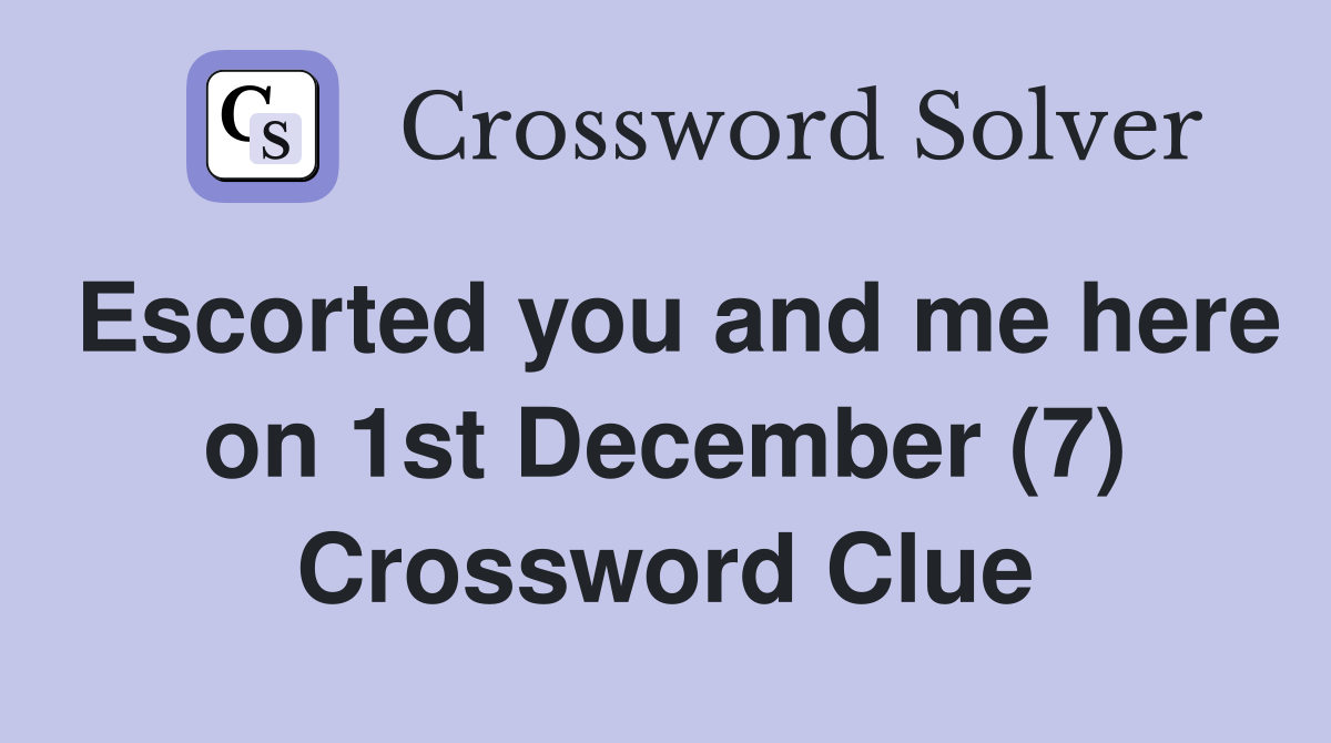 Escorted you and me here on 1st December (7) Crossword Clue