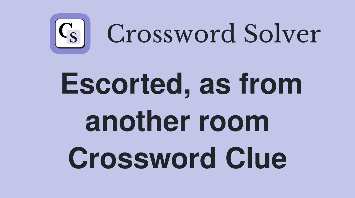 Escorted, as from another room Crossword Clue
