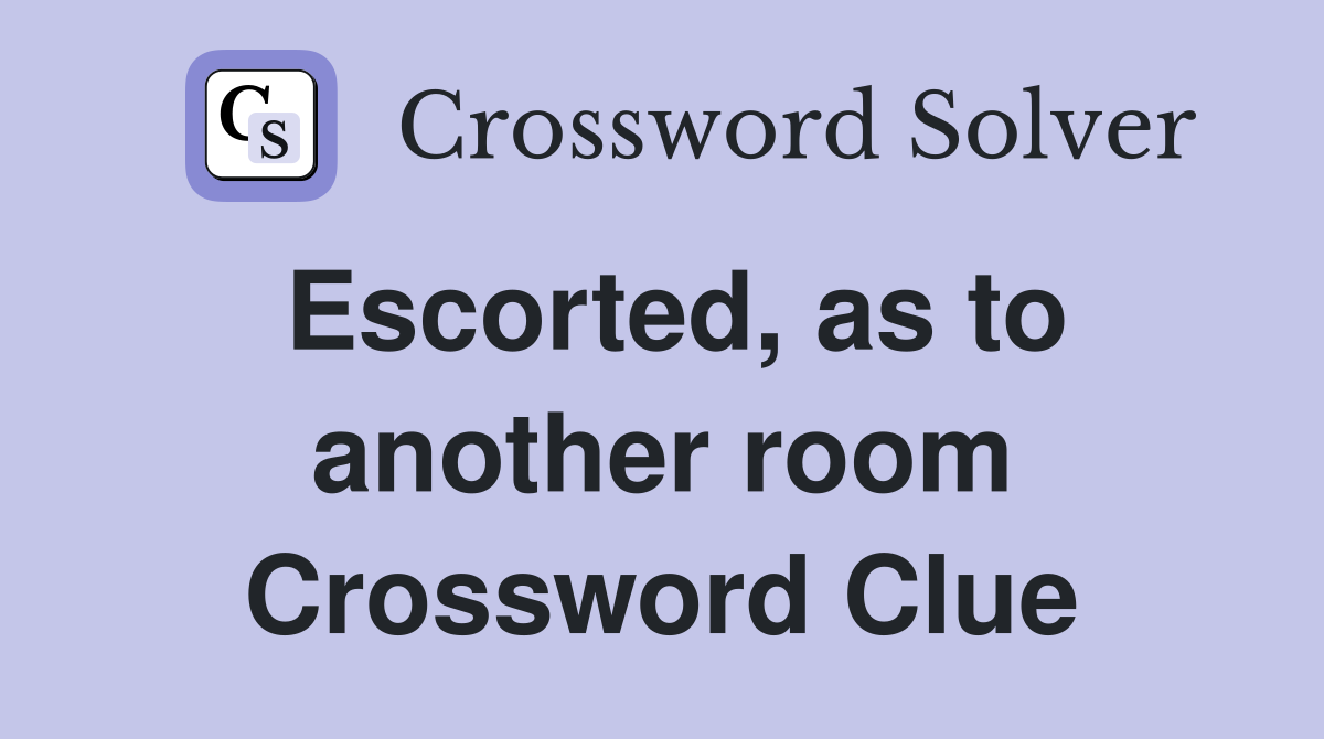 Escorted, as to another room Crossword Clue
