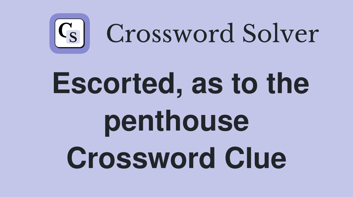 Escorted, as to the penthouse Crossword Clue