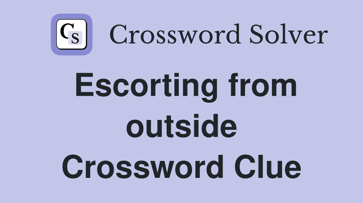 Escorting from outside Crossword Clue