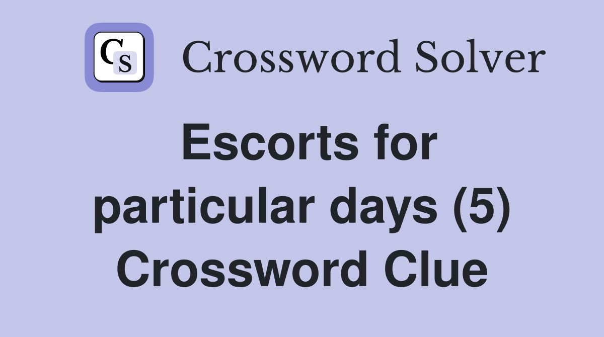 Escorts for particular days (5) Crossword Clue