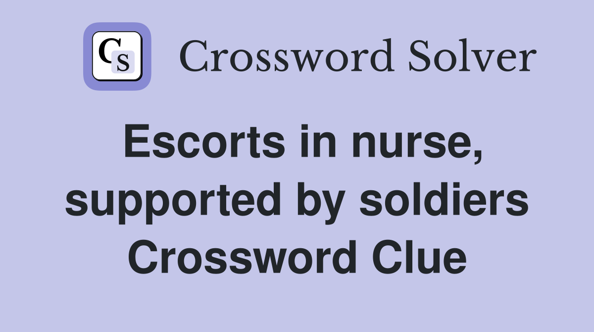 Escorts in nurse, supported by soldiers Crossword Clue