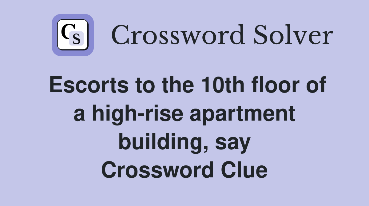 Escorts to the 10th floor of a high-rise apartment building, say Crossword Clue
