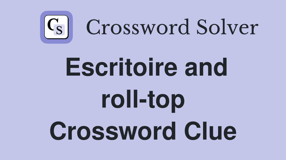 Escritoire and roll-top Crossword Clue