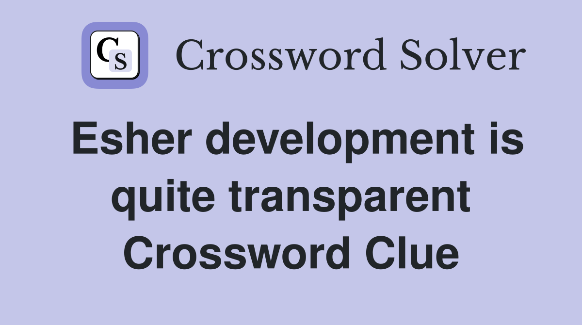 Esher development is quite transparent Crossword Clue