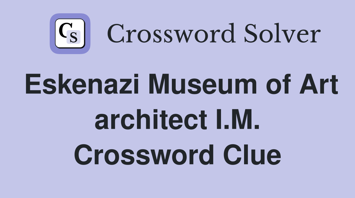 Eskenazi Museum of Art architect I.M. Crossword Clue