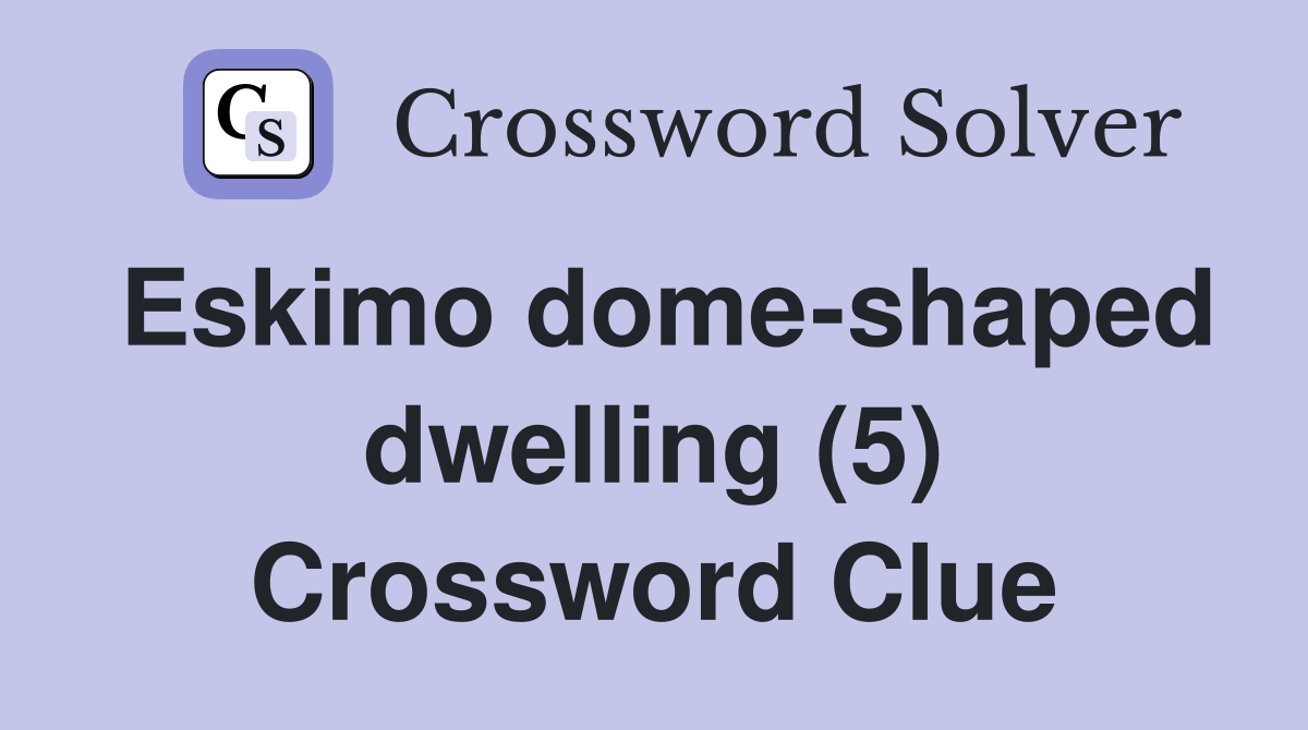 Eskimo dome-shaped dwelling (5) Crossword Clue