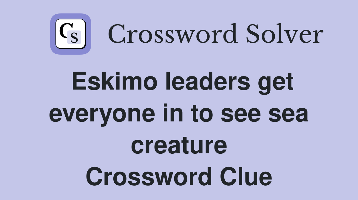 Eskimo leaders get everyone in to see sea creature Crossword Clue