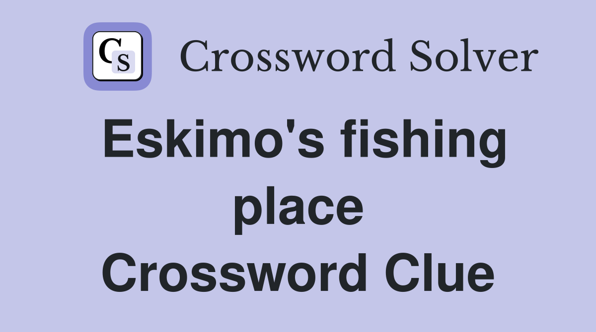 Eskimo's fishing place Crossword Clue