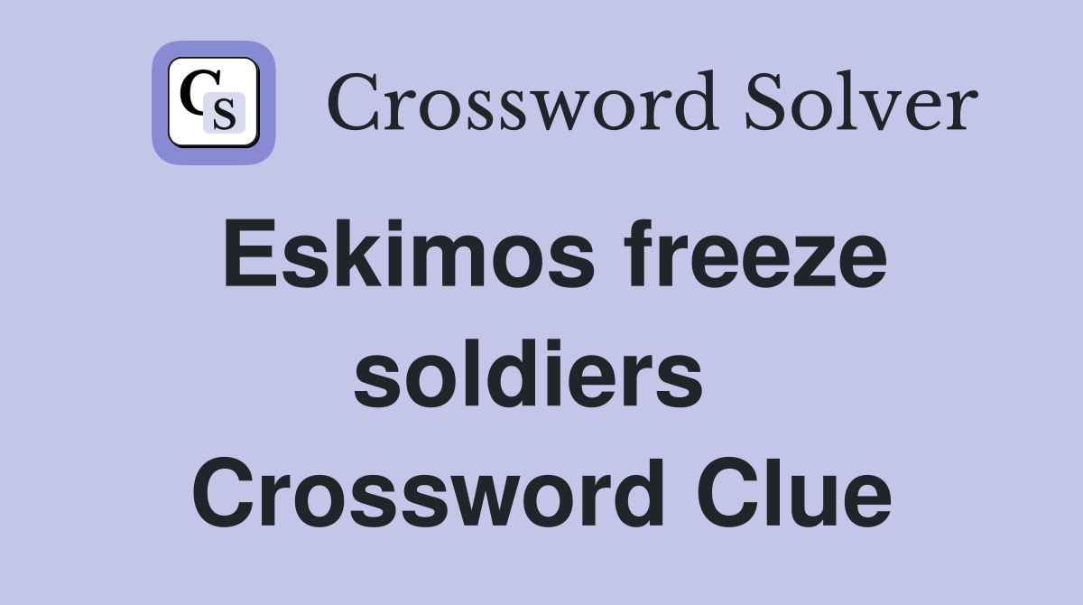 Eskimos freeze soldiers  Crossword Clue