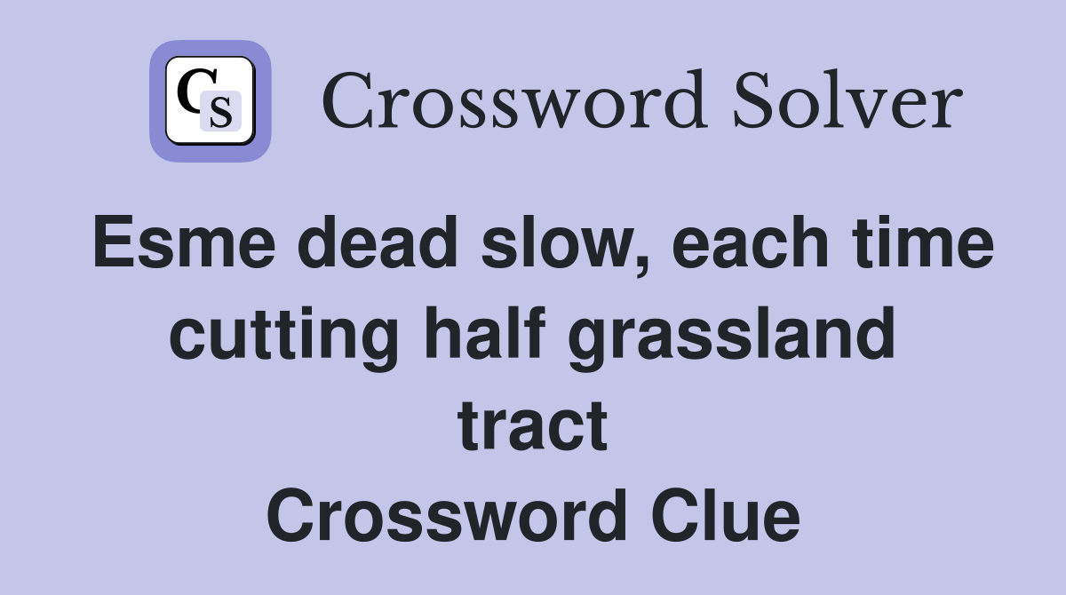Esme dead slow, each time cutting half grassland tract Crossword Clue