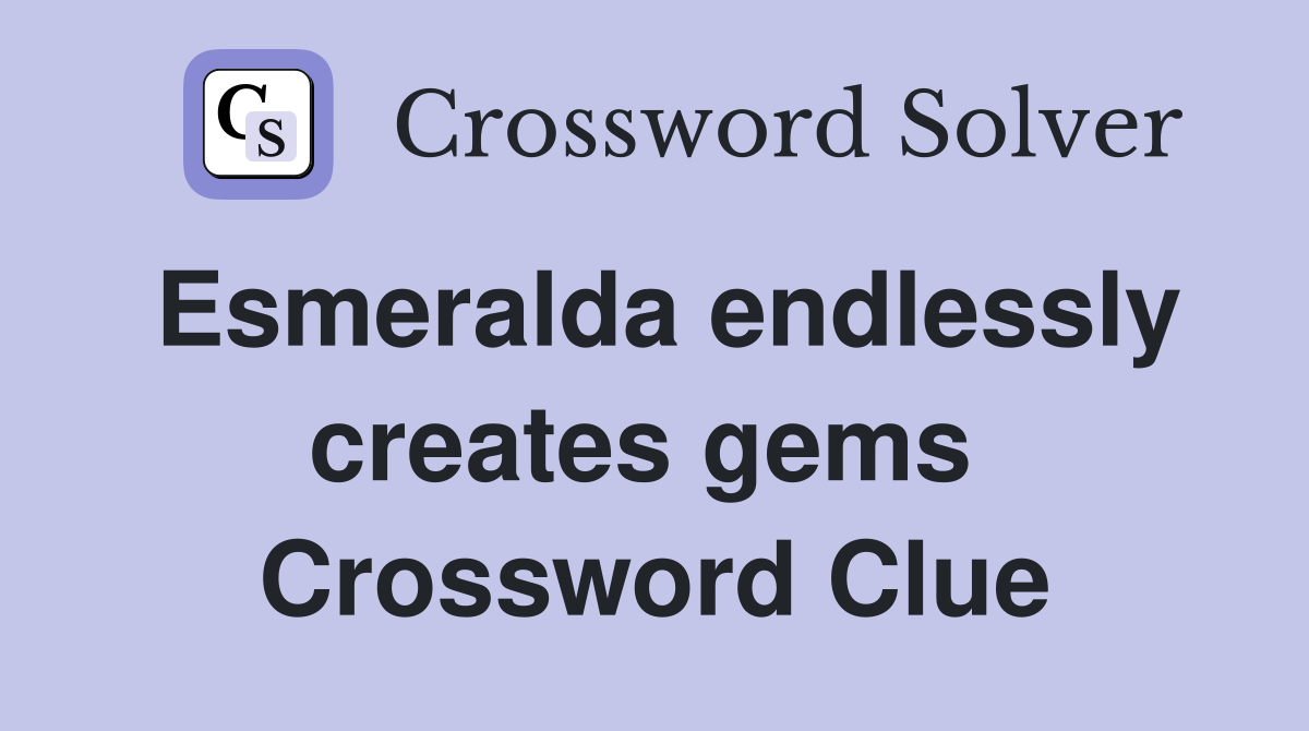 Esmeralda endlessly creates gems  Crossword Clue
