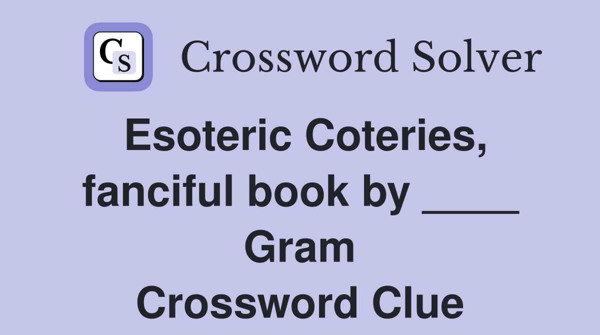Esoteric Coteries, fanciful book by ____ Gram Crossword Clue