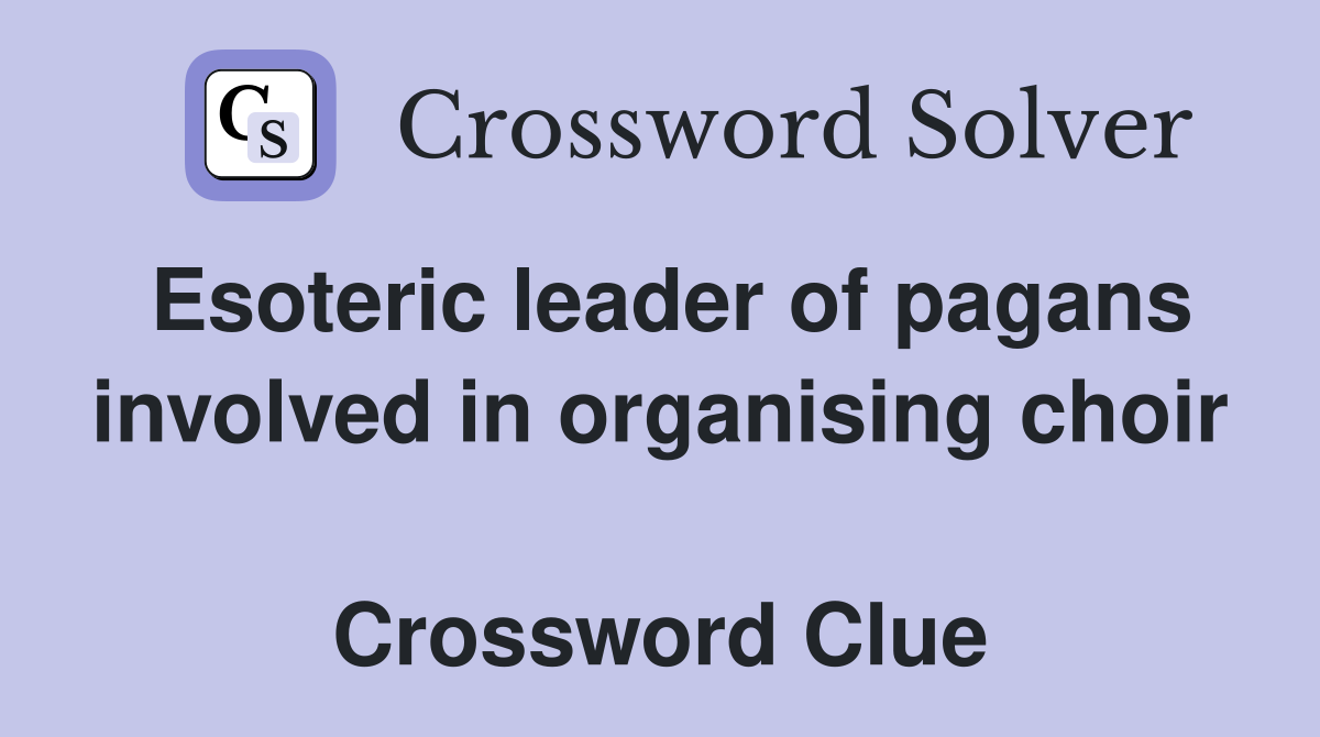 Esoteric leader of pagans involved in organising choir  Crossword Clue