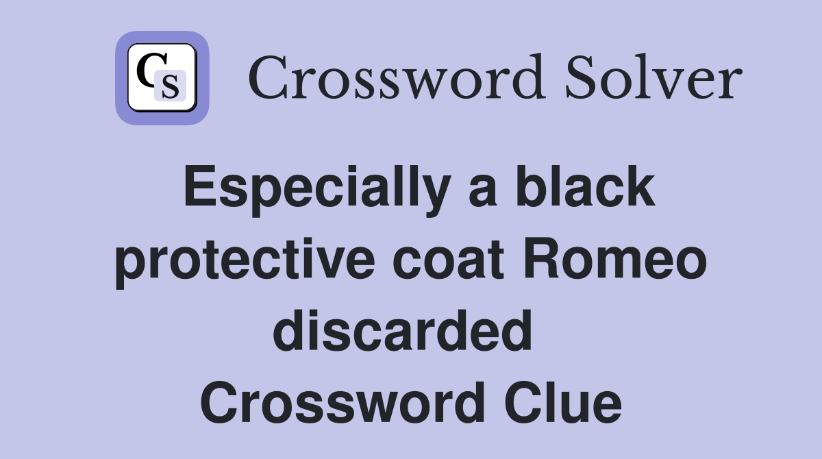 Especially a black protective coat Romeo discarded  Crossword Clue