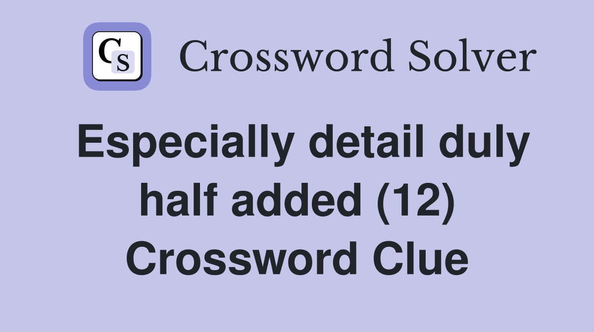 Especially detail duly half added (12) Crossword Clue