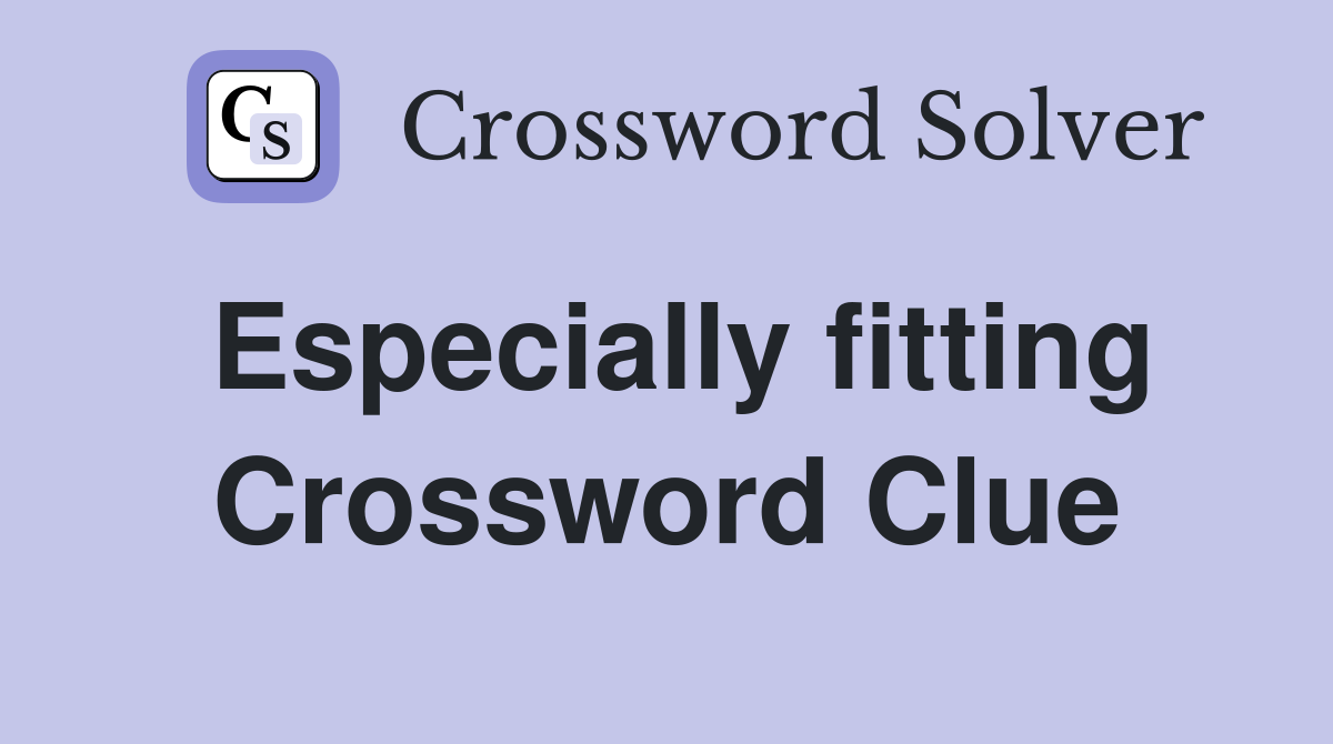 Especially fitting Crossword Clue