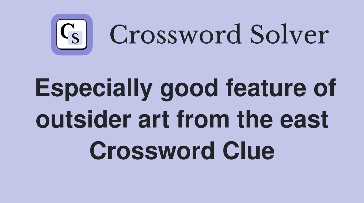 Especially good feature of outsider art from the east Crossword Clue