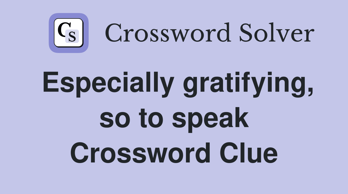 Especially gratifying, so to speak Crossword Clue