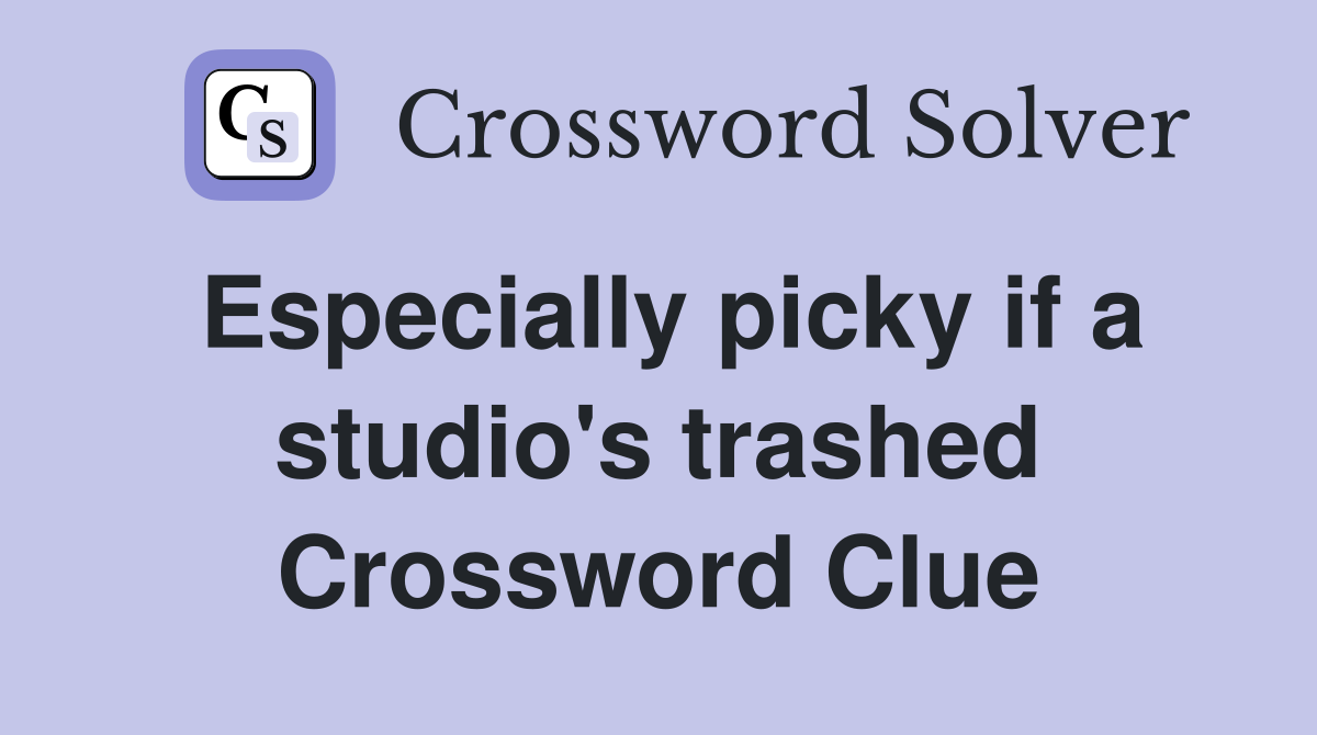 Especially picky if a studio's trashed Crossword Clue