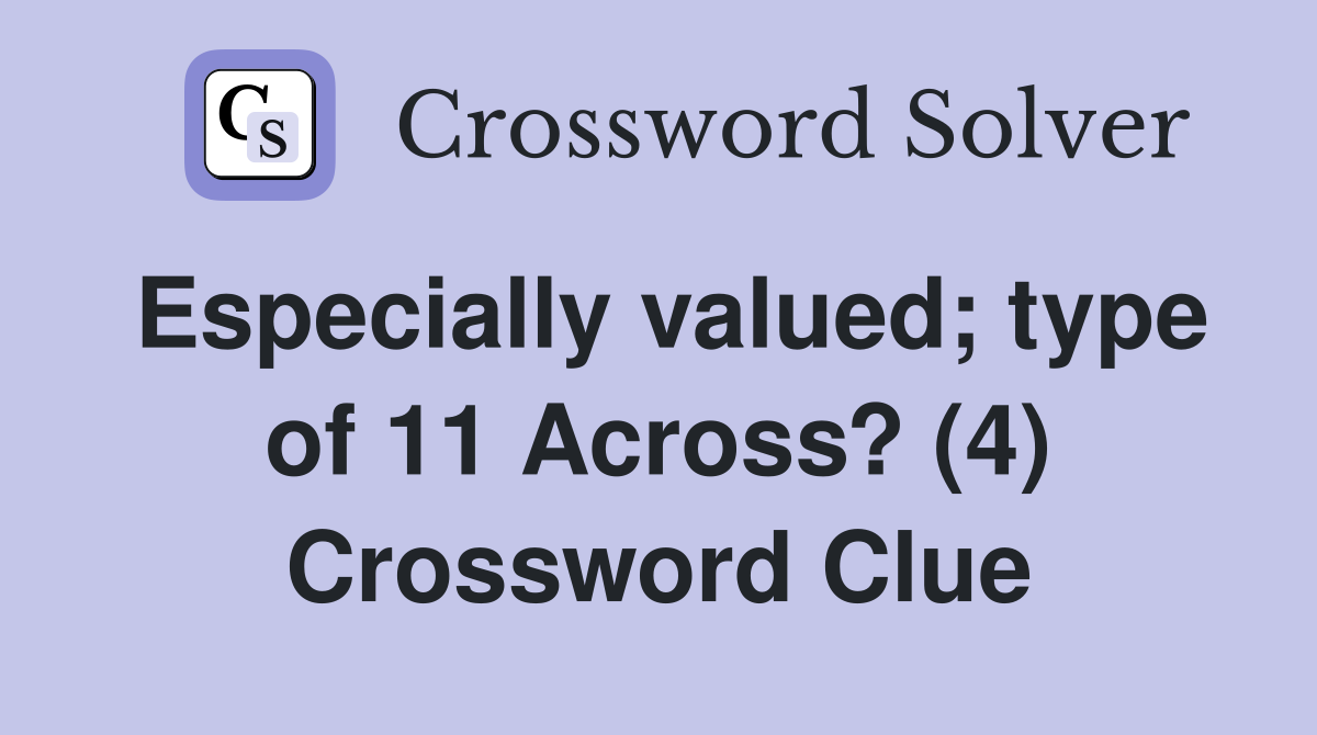Especially valued; type of 11 Across? (4) Crossword Clue