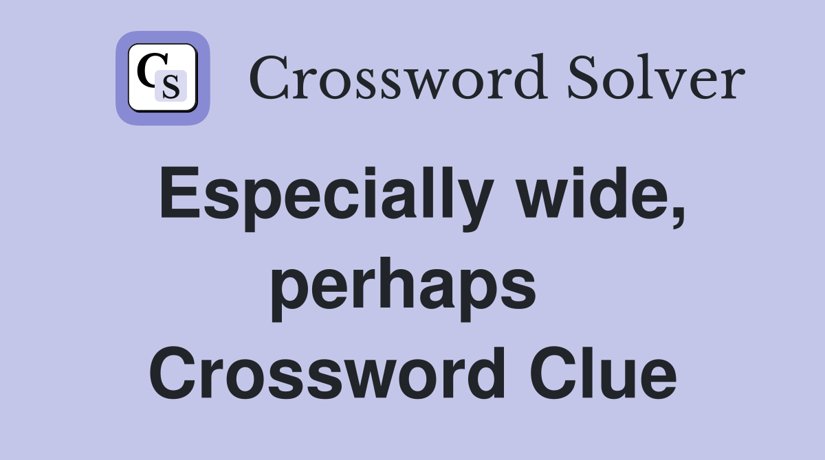 Especially wide, perhaps  Crossword Clue