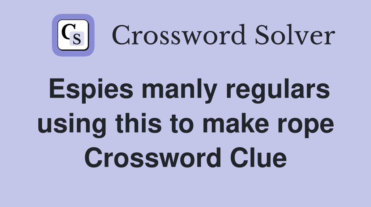 Espies manly regulars using this to make rope Crossword Clue