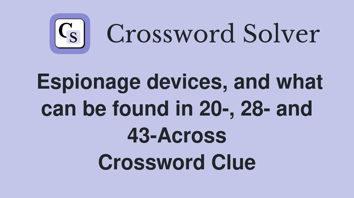 Espionage devices, and what can be found in 20-, 28- and 43-Across Crossword Clue