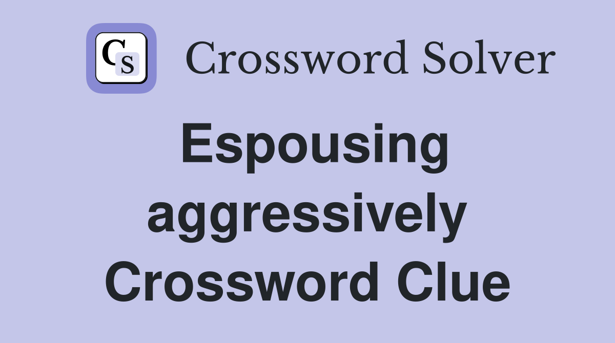 Espousing aggressively Crossword Clue