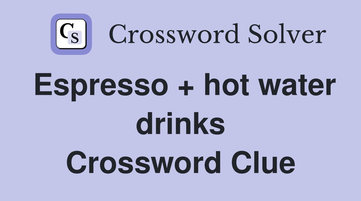 Espresso + hot water drinks Crossword Clue