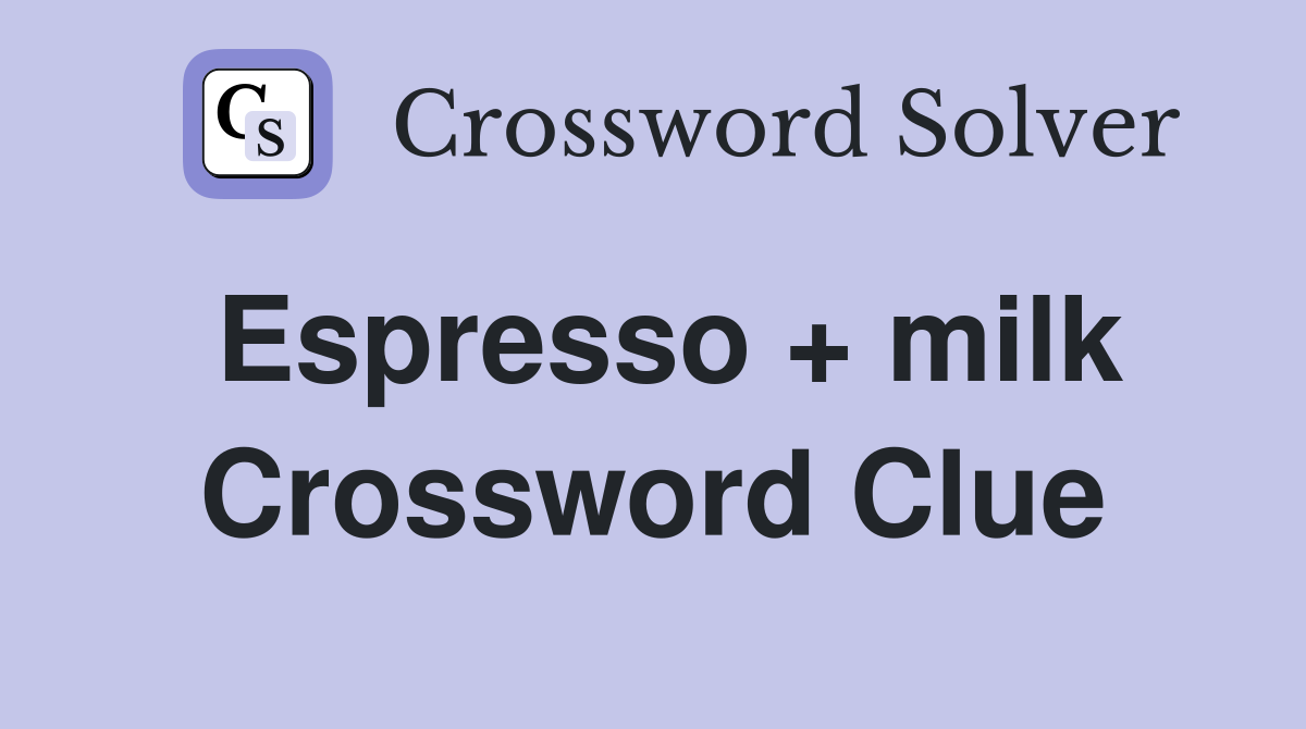Espresso + milk Crossword Clue