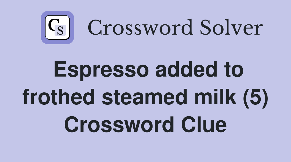 Espresso added to frothed steamed milk (5) Crossword Clue