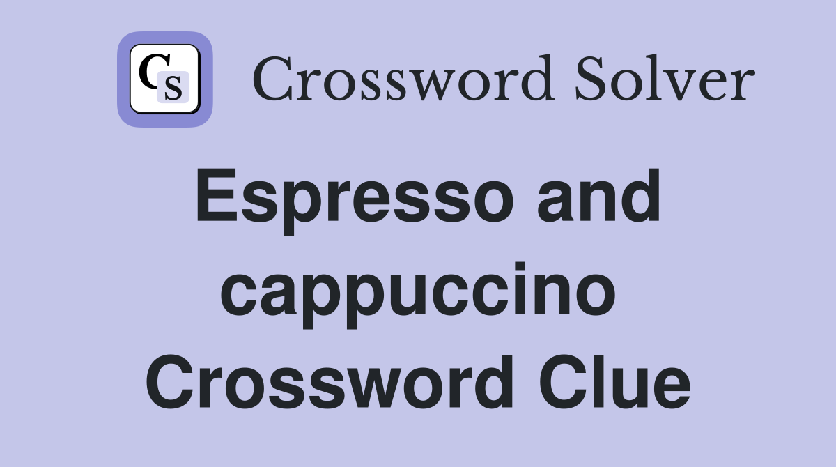 Espresso and cappuccino Crossword Clue