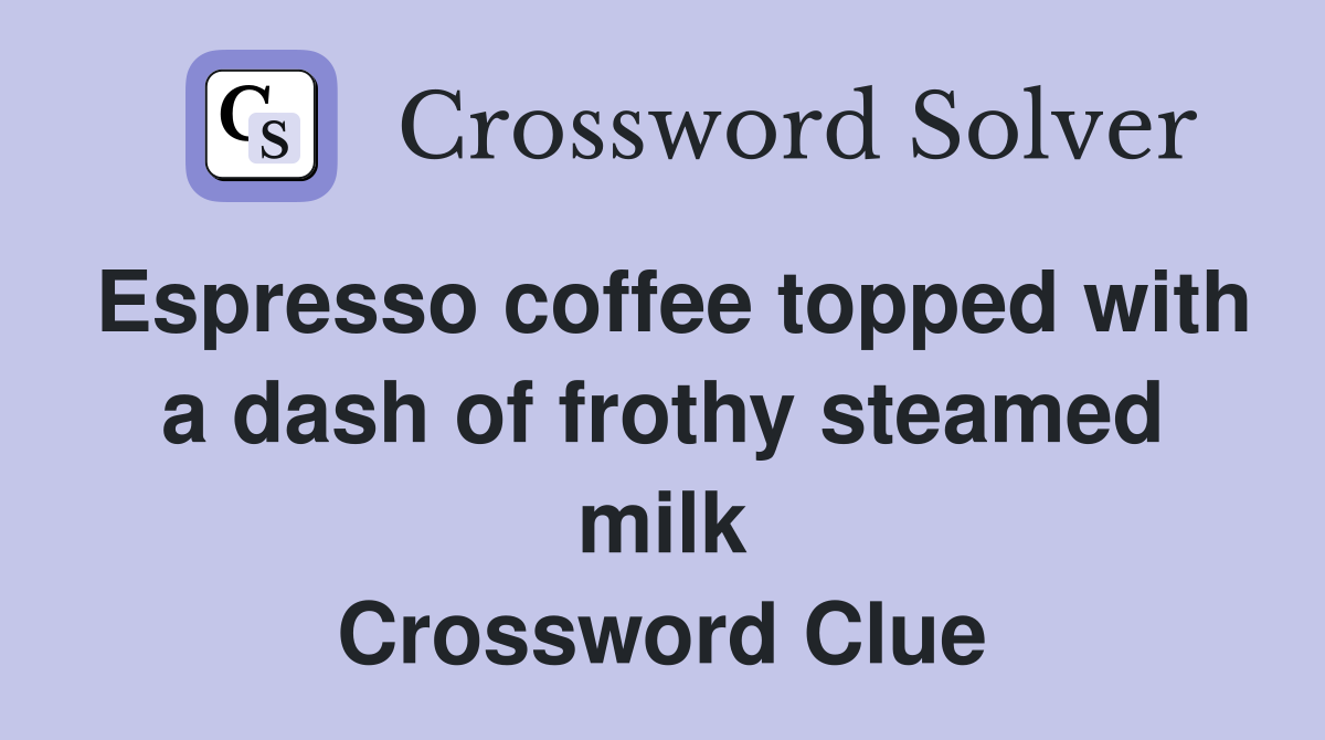 Espresso coffee topped with a dash of frothy steamed milk Crossword Clue