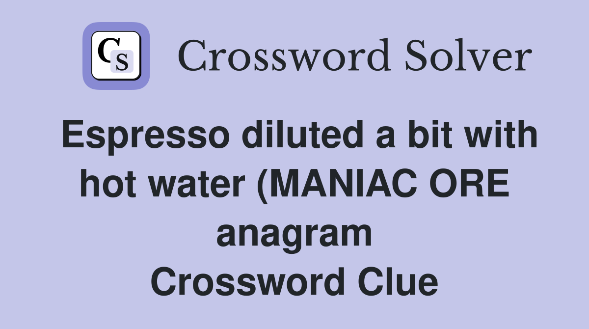 Espresso diluted a bit with hot water (MANIAC ORE anagram) (9 Espresso diluted a bit with hot water (MANIAC ORE anagram) (9