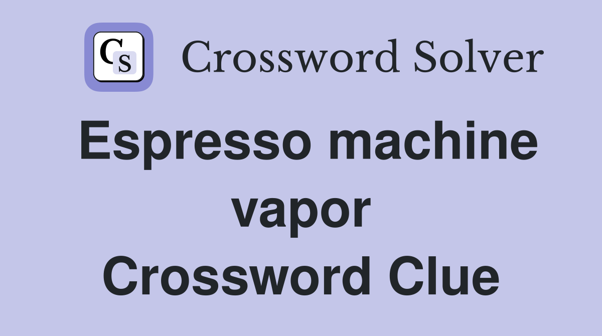 Espresso machine vapor Crossword Clue