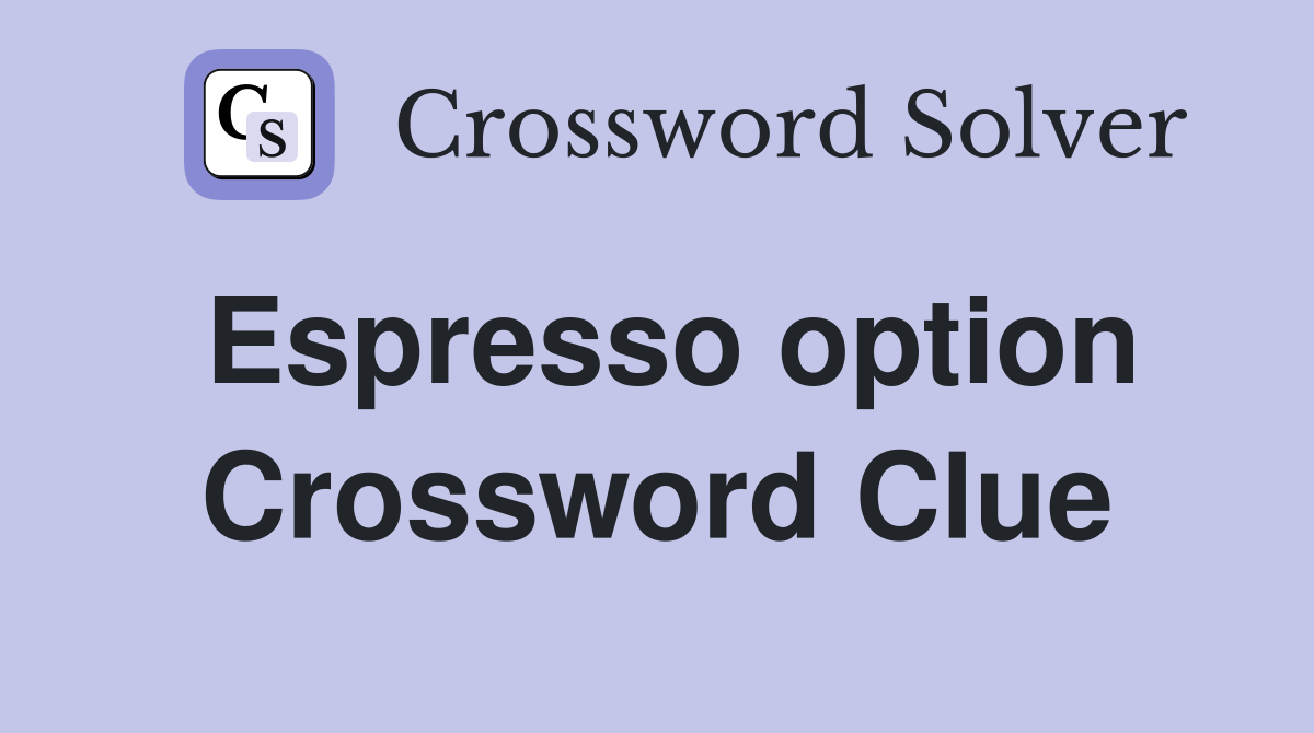 Espresso option Crossword Clue