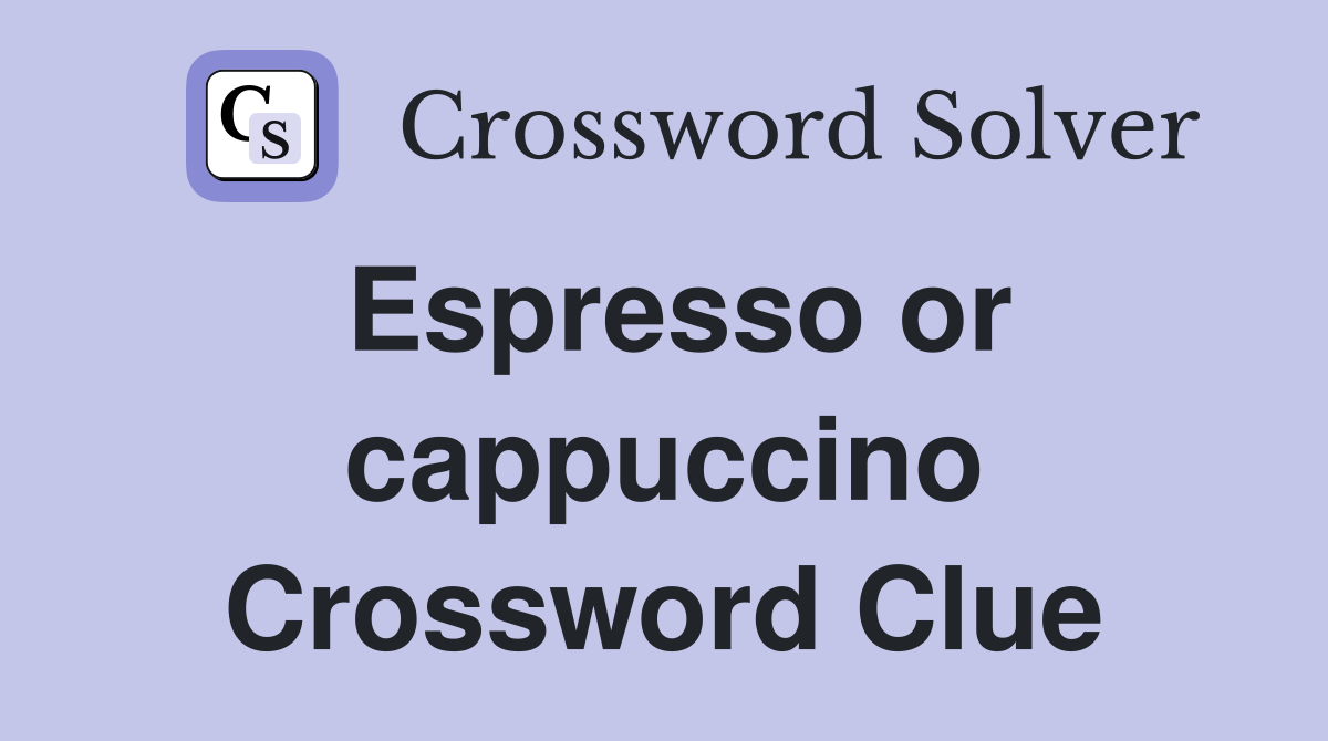 Espresso or cappuccino Crossword Clue