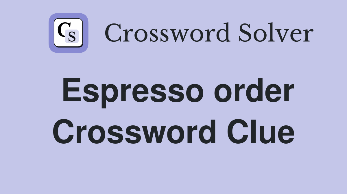Espresso order Crossword Clue