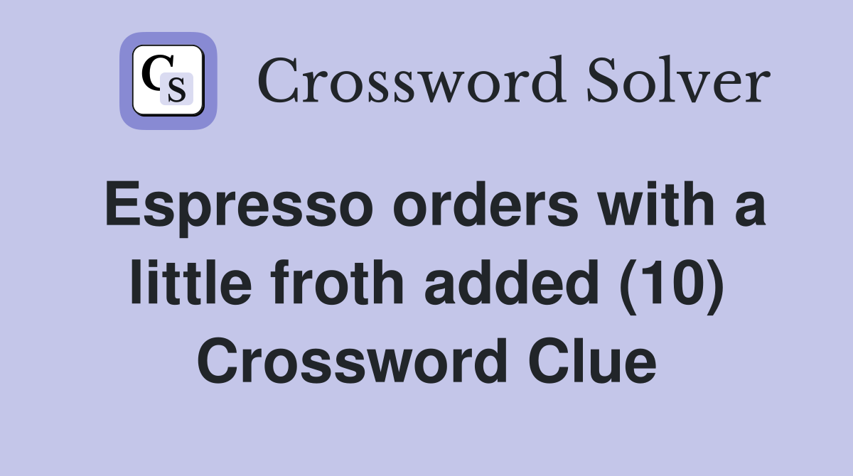 Espresso orders with a little froth added (10) Crossword Clue