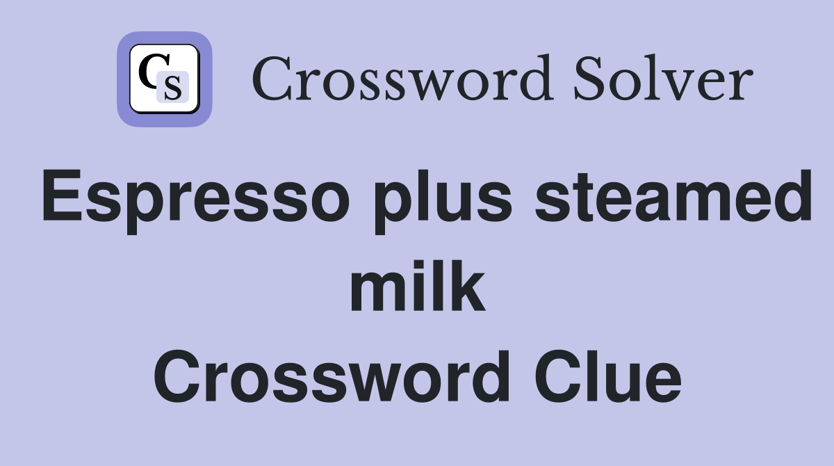 Espresso plus steamed milk Crossword Clue