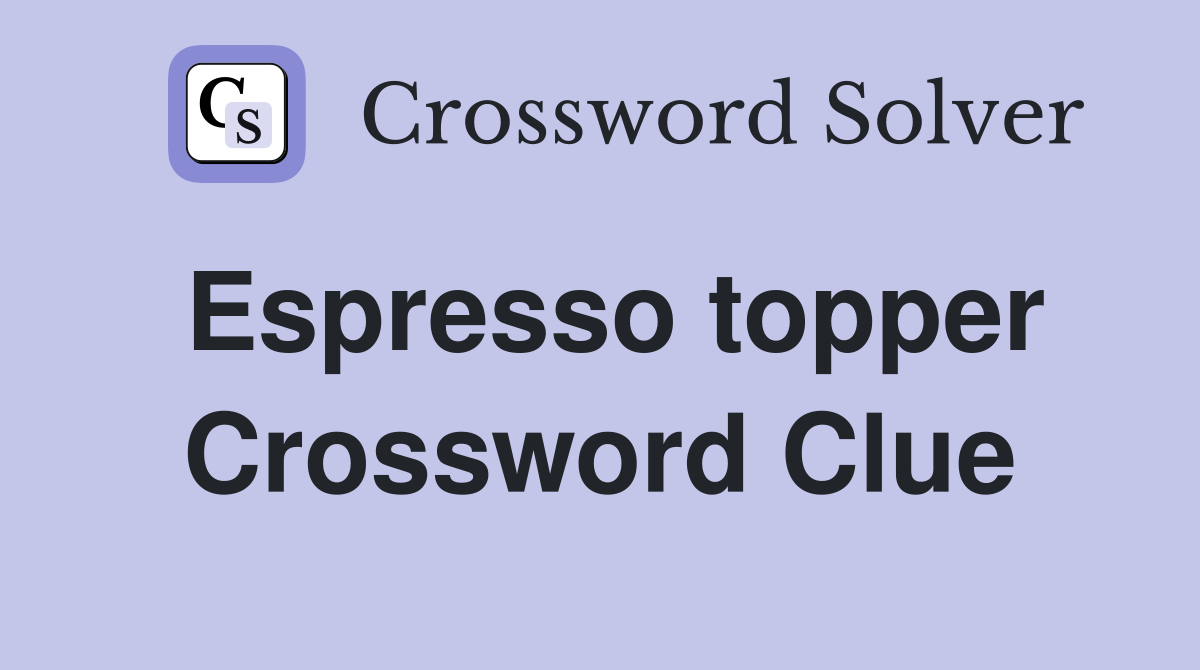 Espresso topper Crossword Clue